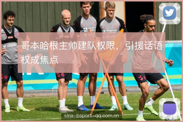 哥本哈根主帅建队权限，引援话语权成焦点