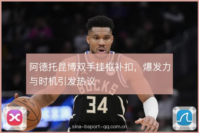 阿德托昆博双手挂框补扣,爆发力与时机引发热议 阿德托昆博双手挂框补扣,爆发力与时机引发热议